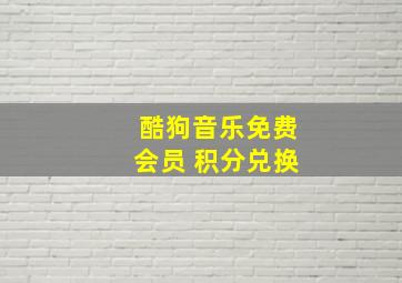 酷狗音乐免费会员 积分兑换